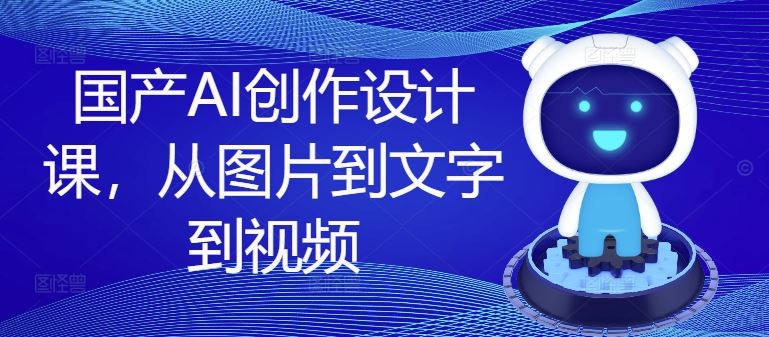 国产AI创作设计课，从图片到文字到视频-金鼎聊项目