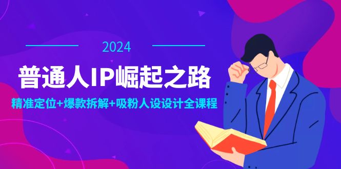 （12399期）普通人IP崛起之路：打造个人品牌，精准定位+爆款拆解+吸粉人设设计全课程-金鼎聊项目