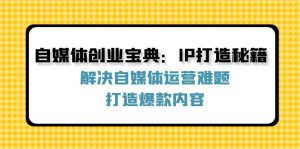 (12400期)自媒体创业宝典:IP打造秘籍:解决自媒体运营难题,打造爆款内容-金鼎聊项目
