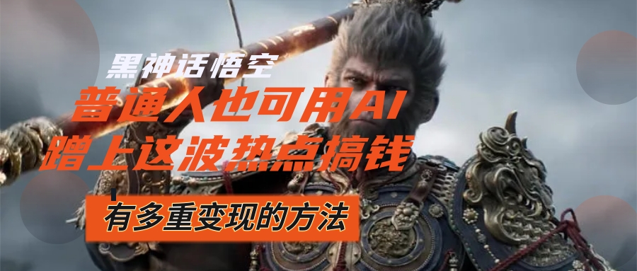 （12414期）黑神话悟空爆火，已经有人利用这波流量变现几十万，普通人也可用AI蹭上…-金鼎聊项目