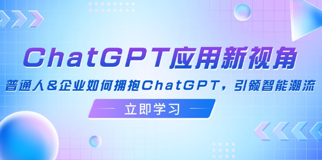 （12427期）ChatGPT应用新视角：普通人&企业如何拥抱ChatGPT，引领智能潮流-金鼎聊项目