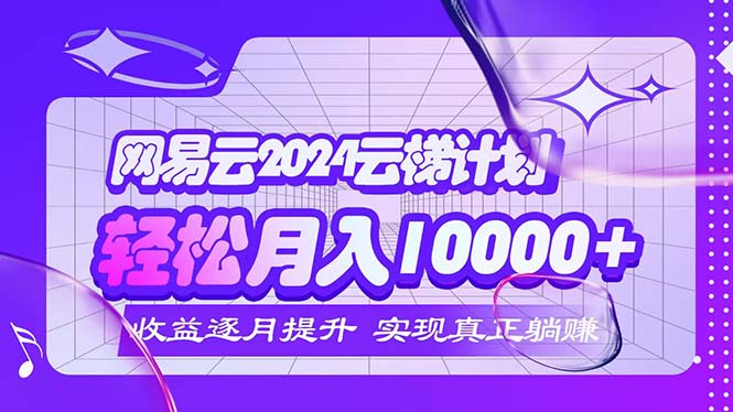 （12439期）2024网易云云梯计划  每月躺赚5000+-金鼎聊项目