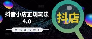 抖音小店正规玩法4.0(更新8月),帮助你更好地理解和应对电商抖店的运营-金鼎聊项目