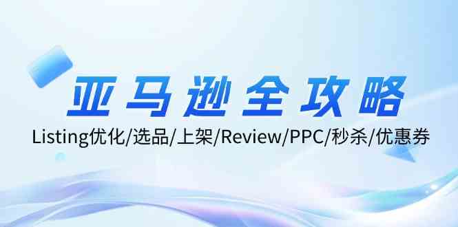 亚马逊全攻略：Listing优化、选品、上架、Review、PPC、秒杀、优惠券等-金鼎聊项目