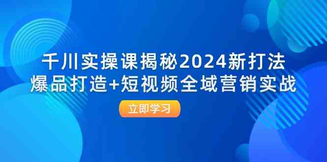 千川实操课揭秘2024新打法：爆品打造+短视频全域营销实战-金鼎聊项目