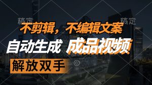（12466期）不剪辑 不编辑文案，自款动生成原创视频 解放双手 条条爆-金鼎聊项目