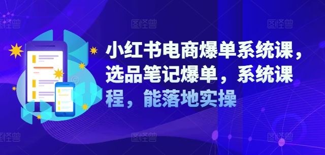 小红书电商爆单系统课,选品笔记爆单,系统课程,能落地实操-金鼎聊项目