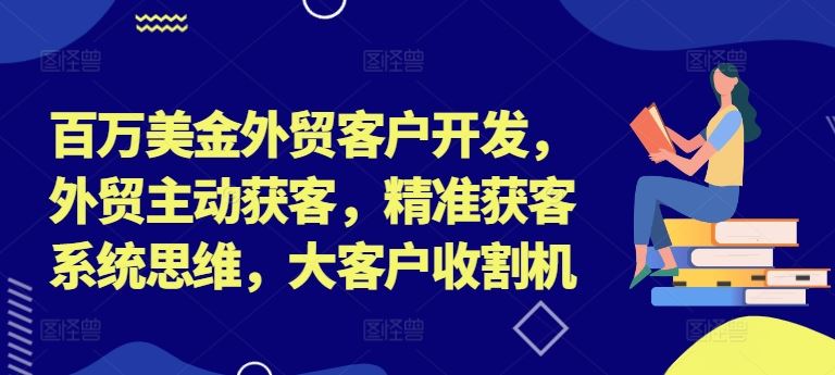 百万美金外贸客户开发，外贸主动获客，精准获客系统思维，大客户收割机-金鼎聊项目