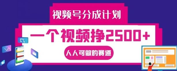 视频号分成计划，一个视频挣2500+，人人可做的赛道【揭秘】-金鼎聊项目