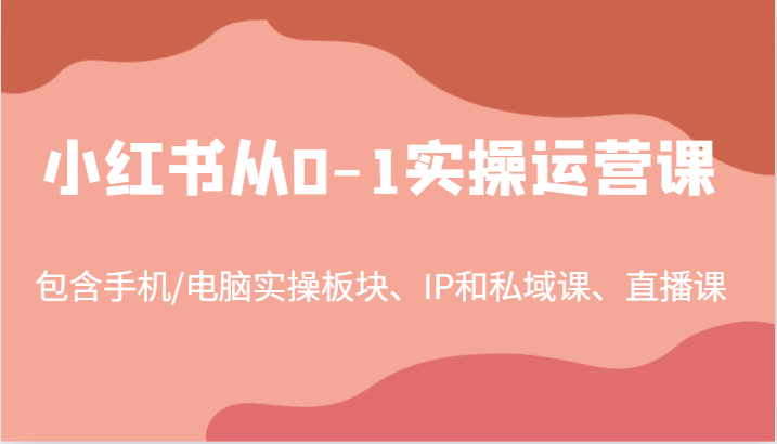 小红书从0-1实操运营课，包含手机/电脑实操板块、IP和私域课、直播课（97节）-金鼎聊项目