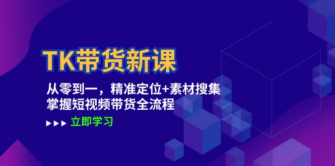 TK带货新课：从零到一，精准定位+素材搜集 掌握短视频带货全流程-金鼎聊项目