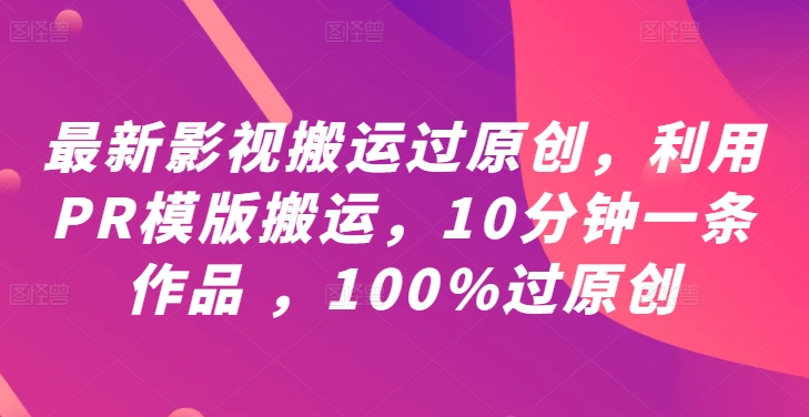 最新影视搬运过原创，利用PR模版搬运，10分钟一条作品 ，100%过原创【教程+PR模板】-金鼎聊项目