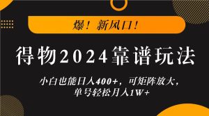 爆！新风口！小白也能日入400+，得物2024靠谱玩法，可矩阵放大，单号轻松月入1W+-金鼎聊项目