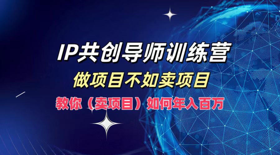IP共创导师训练营，做项目不如卖项目，教你(卖项目)如何实现年入百万-金鼎聊项目