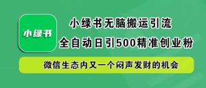 小绿书无脑搬运引流，全自动日引500精准创业粉，微信生态内又一个闷声发财的机会【揭秘】-金鼎聊项目
