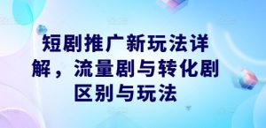 短剧推广新玩法详解，流量剧与转化剧区别与玩法-金鼎聊项目