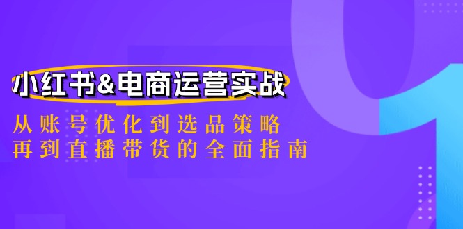 小红书&电商运营实战:从账号优化到选品策略,再到直播带货的全面指南-金鼎聊项目