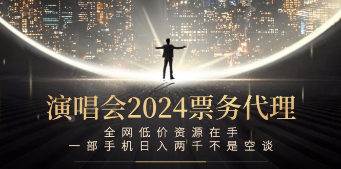 演唱会2024票务代理，全网低价资源在手，一部手机日入两千不是空谈-金鼎聊项目