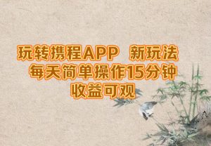 玩转携程APP，新玩法，每天简单操作15分钟，收益可观-金鼎聊项目