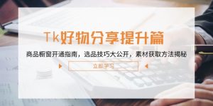 Tk好物分享提升篇：商品橱窗开通指南，选品技巧大公开，素材获取方法揭秘-金鼎聊项目