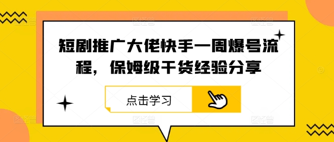 短剧推广大佬快手一周爆号流程，保姆级干货经验分享-金鼎聊项目