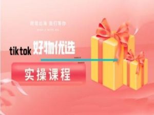 tiktok好物优选实操课程，好物分享操作技巧-金鼎聊项目