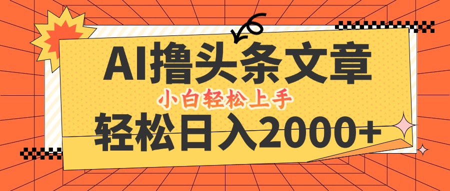 AI撸头条最新玩法，轻松日入2000+，当天起号，第二天见收益，小白轻松…-金鼎聊项目