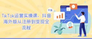 TikTok运营实操课，抖音海外版从注册到变现全流程-金鼎聊项目