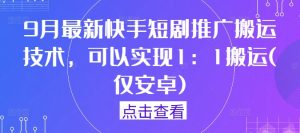 9月最新快手短剧推广搬运技术，可以实现1：1搬运(仅安卓)-金鼎聊项目