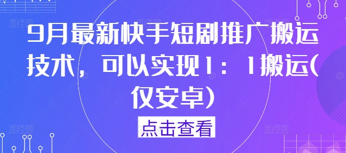 9月最新快手短剧推广搬运技术，可以实现1：1搬运(仅安卓)-金鼎聊项目