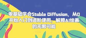 零基础学会Stable Diffusion，从0开始入门到进阶使用，解锁AI绘画的无限可能-金鼎聊项目