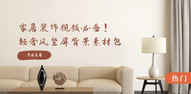 家居装饰视频必备！轻奢风竖屏背景素材包，含清晰、中间虚化、全屏虚化-金鼎聊项目