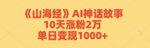 《山海经》AI神话故事，10天涨粉2万，单日变现1000+-金鼎聊项目