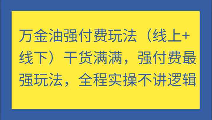 万金油强付费玩法（线上+线下）干货满满，强付费最强玩法，全程实操不讲逻辑-金鼎聊项目