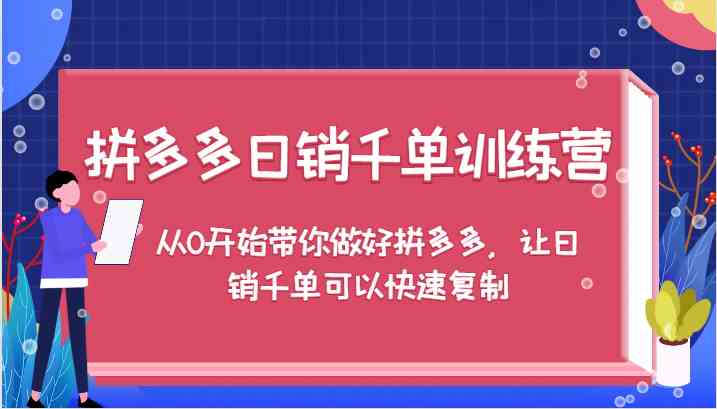 拼多多日销千单训练营，从0开始带你做好拼多多，让日销千单可以快速复制-金鼎聊项目
