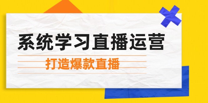 （12802期）系统学习直播运营：掌握起号方法、主播能力、小店随心推，打造爆款直播-金鼎聊项目