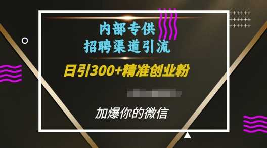 内部招聘渠道日引流300+创业粉，加爆你的微信【揭秘】-金鼎聊项目