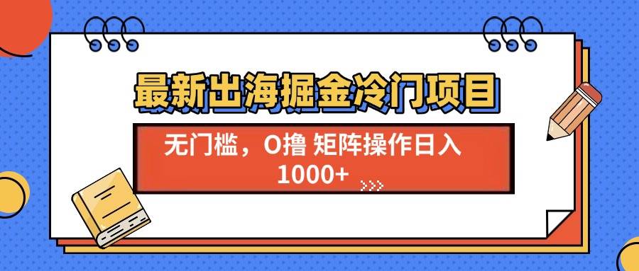（13672期）最新出海掘金冷门项目，单号日入1000+-金鼎聊项目