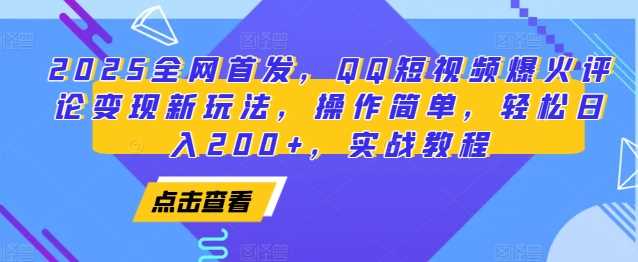 2025全网首发，QQ短视频爆火评论变现新玩法，操作简单，轻松日入200+，实战教程-金鼎聊项目