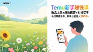 Temu新手赚钱课,选品上架+爆款运营+对接买手,快速开店出单,新手也能月入5000+-金鼎聊项目