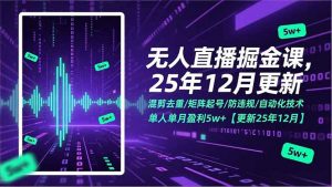 无人直播掘金课,混剪去重/矩阵起号/防违规/自动化技术,单人单月盈利5w+【更新25年12月】-金鼎聊项目