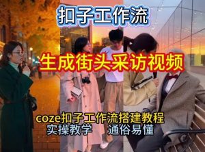 【一键生成街头采访视频工作流】2026保姆级教程来咯!Coze工作流一键搭,街头采访视频直接出片!-金鼎聊项目