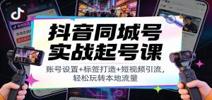 抖音同城号实战起号课：账号设置+标签打造+短视频引流，轻松玩转本地流量-金鼎聊项目