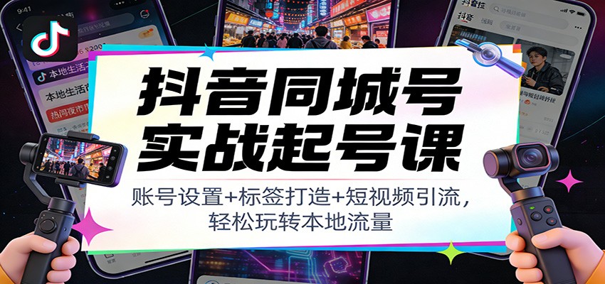 抖音同城号实战起号课：账号设置+标签打造+短视频引流，轻松玩转本地流量-金鼎聊项目