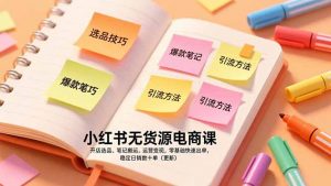 小红书无货源电商课，开店选品、笔记搬运、运营变现，零基础快速出单，稳定日销数十单(更新-金鼎聊项目