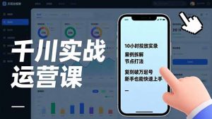 千川实战运营课,10小时投放实录、案例拆解、节点打法,复刻破万起号,新手也能快速上手-金鼎聊项目