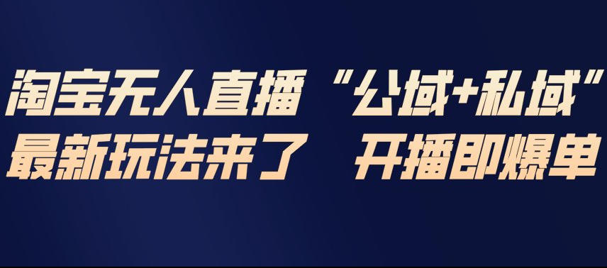 淘宝无人直播完整教程，公试+私域，最新玩法来了，开播即爆单-金鼎聊项目