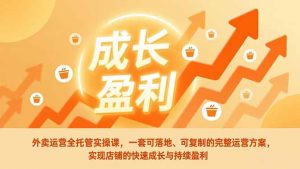 外卖运营全托管实操课,一套可落地、可复制的完整运营方案,实现店铺的快速成长与持续盈利-金鼎聊项目