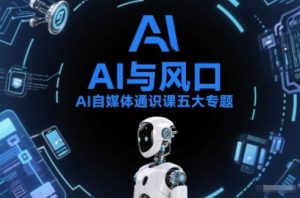 AI自媒体通识课五大专题，AI基础操作篇+AI生活娱乐篇+AI职场提效篇+AI自媒体实操篇+账号创作工具篇-金鼎聊项目