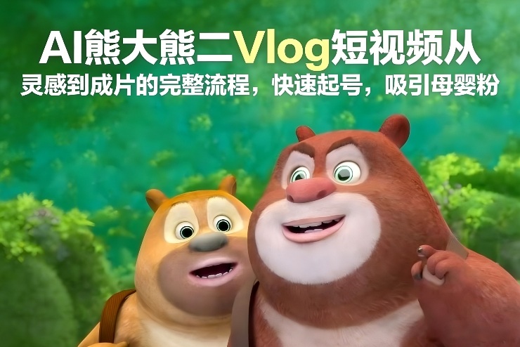 AI熊大熊二Vlog短视频从灵感到成片的完整流程，快速起号，吸引母婴粉-金鼎聊项目